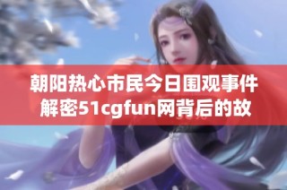 朝阳热心市民今日围观事件 解密51cgfun网背后的故事