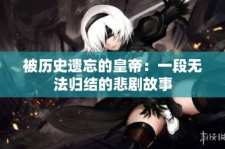 被历史遗忘的皇帝：一段无法归结的悲剧故事
