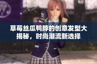草莓丝瓜鸭脖的创意发型大揭秘，时尚潮流新选择