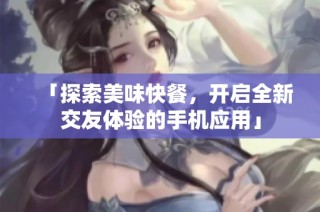 「探索美味快餐，开启全新交友体验的手机应用」
