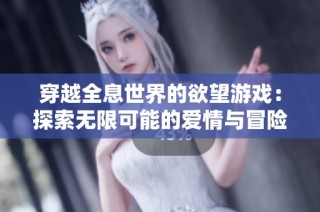 穿越全息世界的欲望游戏：探索无限可能的爱情与冒险