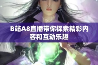 B站A8直播带你探索精彩内容和互动乐趣