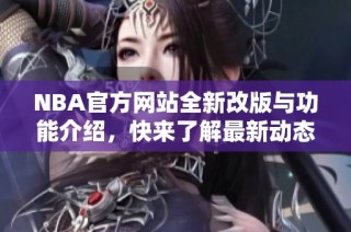 NBA官方网站全新改版与功能介绍，快来了解最新动态！