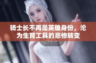 骑士长不再是英雄身份，沦为生育工具的悲惨转变