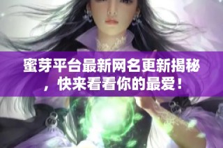蜜芽平台最新网名更新揭秘，快来看看你的最爱！