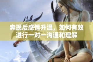 奔现后感情升温，如何有效进行一对一沟通和理解