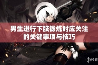男生进行下肢锻炼时应关注的关键事项与技巧