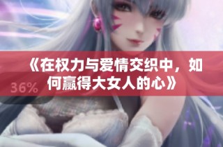 《在权力与爱情交织中，如何赢得大女人的心》