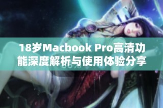 18岁Macbook Pro高清功能深度解析与使用体验分享