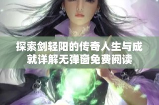 探索剑轻阳的传奇人生与成就详解无弹窗免费阅读