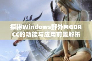 探秘Windows野外MGDRCC的功能与应用前景解析