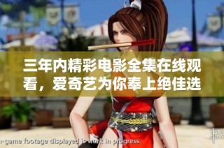 三年内精彩电影全集在线观看，爱奇艺为你奉上绝佳选择