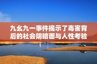 九幺九一事件揭示了毒害背后的社会阴暗面与人性考验