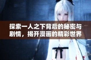 探索一人之下背后的秘密与剧情，揭开漫画的精彩世界