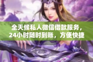 全天候私人微信借款服务，24小时随时到账，方便快捷