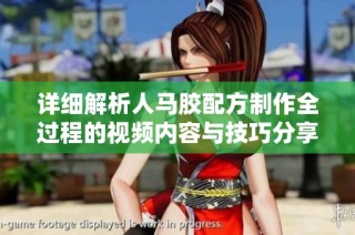 详细解析人马胶配方制作全过程的视频内容与技巧分享