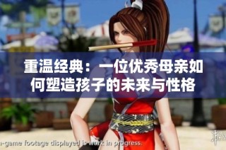 重温经典：一位优秀母亲如何塑造孩子的未来与性格