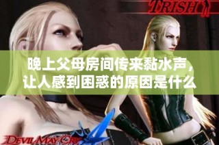 晚上父母房间传来黏水声，让人感到困惑的原因是什么
