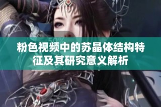 粉色视频中的苏晶体结构特征及其研究意义解析