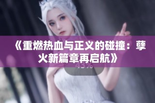 《重燃热血与正义的碰撞：孽火新篇章再启航》