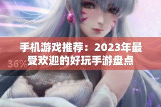 手机游戏推荐：2023年最受欢迎的好玩手游盘点