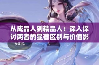 从成品人到精品人：深入探讨两者的显著区别与价值影响