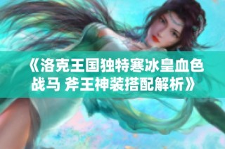 《洛克王国独特寒冰皇血色战马 斧王神装搭配解析》