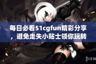 每日必看51cgfun精彩分享，避免走失小贴士领你玩转生活
