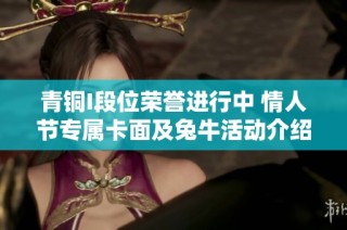 青铜I段位荣誉进行中 情人节专属卡面及兔牛活动介绍