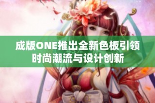 成版ONE推出全新色板引领时尚潮流与设计创新