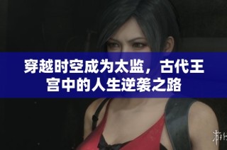 穿越时空成为太监，古代王宫中的人生逆袭之路