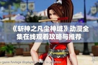《斩神之凡尘神域》动漫全集在线观看攻略与推荐