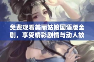 免费观看美丽姑娘国语版全剧，享受精彩剧情与动人故事