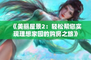 《美丽屋景2：轻松帮您实现理想家园的购房之旅》