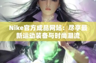 Nike官方成品网站：尽享最新运动装备与时尚潮流
