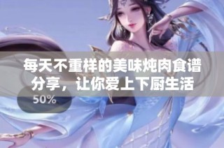 每天不重样的美味炖肉食谱分享,让你爱上下厨生活