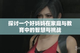 探讨一个好妈妈在家庭与教育中的智慧与挑战