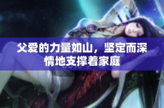 父爱的力量如山，坚定而深情地支撑着家庭