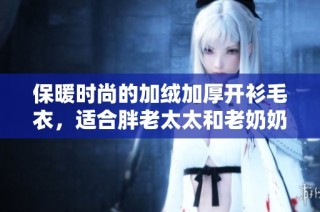 保暖时尚的加绒加厚开衫毛衣，适合胖老太太和老奶奶穿着