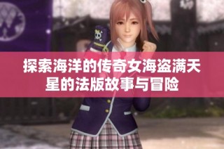 探索海洋的传奇女海盗满天星的法版故事与冒险