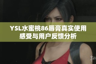 YSL水蜜桃86唇膏真实使用感受与用户反馈分析
