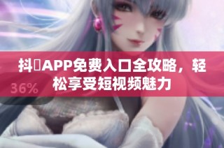 抖抈APP免费入口全攻略，轻松享受短视频魅力