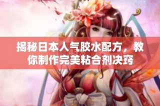 揭秘日本人气胶水配方，教你制作完美粘合剂决窍