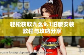 轻松获取九幺9.1旧版安装教程与攻略分享