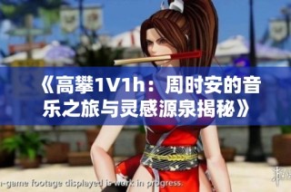 《高攀1∨1h：周时安的音乐之旅与灵感源泉揭秘》