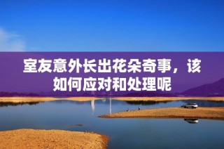 室友意外长出花朵奇事，该如何应对和处理呢