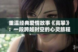 重温经典爱情故事《高攀》：一段跨越时空的心灵旅程