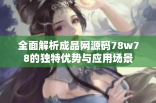 全面解析成品网源码78w78的独特优势与应用场景