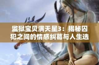 监狱宝贝满天星3：揭秘囚犯之间的情感纠葛与人生选择