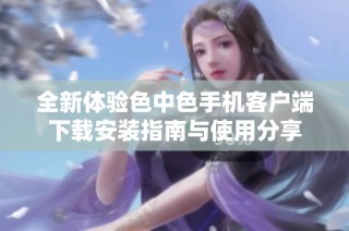 全新体验色中色手机客户端下载安装指南与使用分享